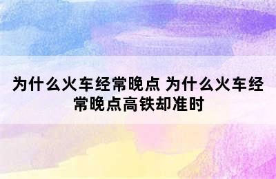 为什么火车经常晚点 为什么火车经常晚点高铁却准时